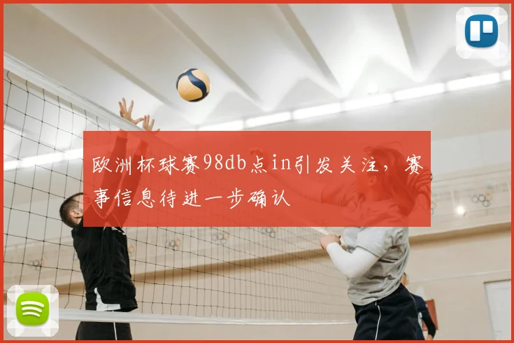 欧洲杯球赛98db点in引发关注,赛事信息待进一步确认