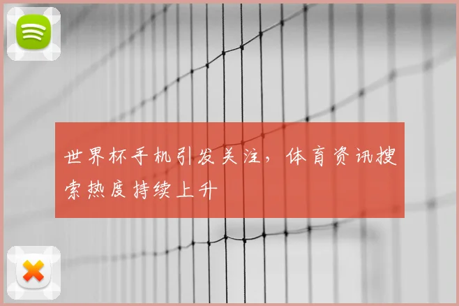 世界杯手机引发关注,体育资讯搜索热度持续上升