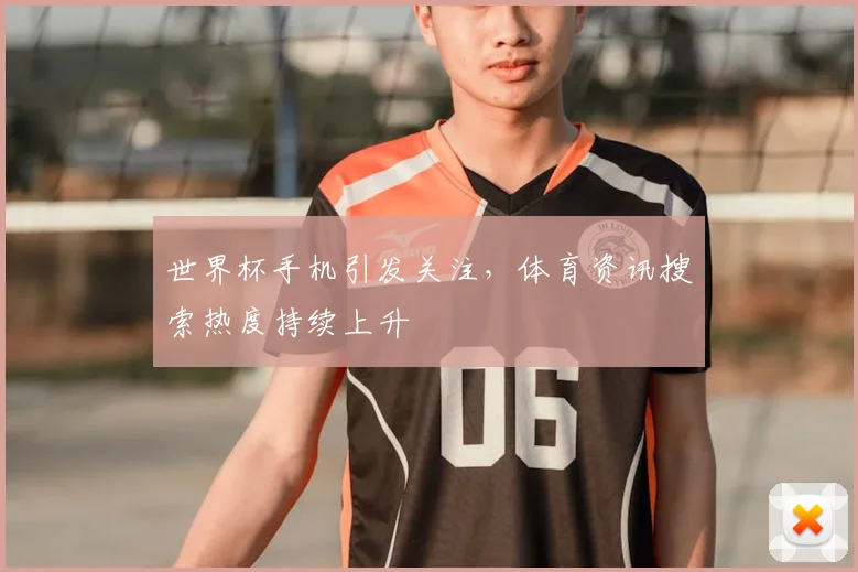 世界杯手机引发关注，体育资讯搜索热度持续上升